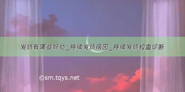 发烧有哪些好处_持续发烧病因_持续发烧检查诊断