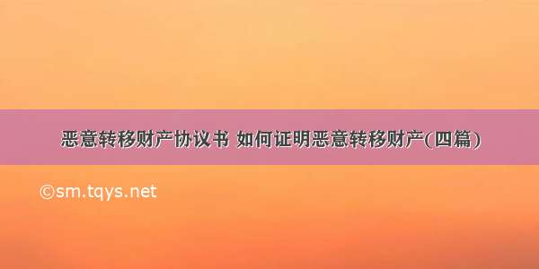 恶意转移财产协议书 如何证明恶意转移财产(四篇)