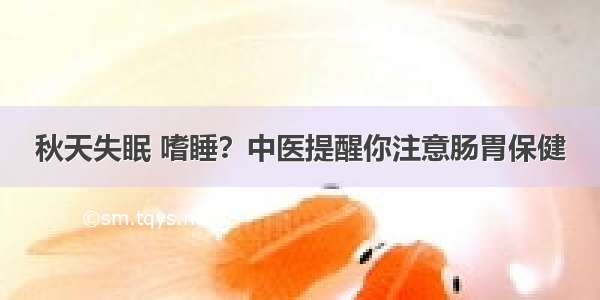 秋天失眠 嗜睡？中医提醒你注意肠胃保健