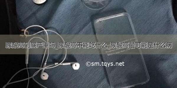 尿酸高到底严重吗_尿酸高不能吃什么_尿酸高最可能是什么病