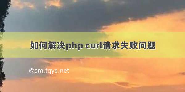 如何解决php curl请求失败问题