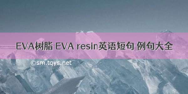 EVA树脂 EVA resin英语短句 例句大全