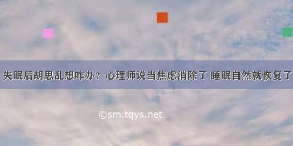 失眠后胡思乱想咋办？心理师说当焦虑消除了 睡眠自然就恢复了