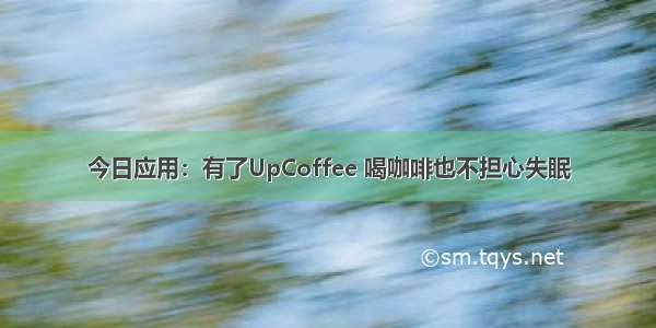 今日应用：有了UpCoffee 喝咖啡也不担心失眠