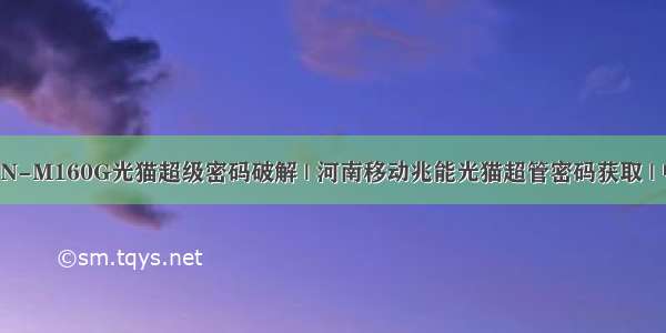 中国移动ZN-M160G光猫超级密码破解 | 河南移动兆能光猫超管密码获取 | 中国移动光