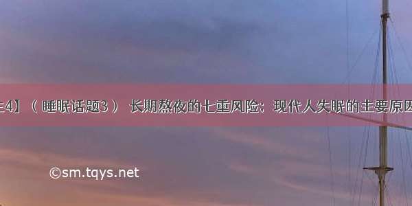 【健康养生4】（睡眠话题3）​长期熬夜的七重风险；现代人失眠的主要原因及解决方法