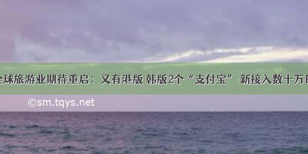 疫情下全球旅游业期待重启：又有港版 韩版2个“支付宝” 新接入数十万日本商家