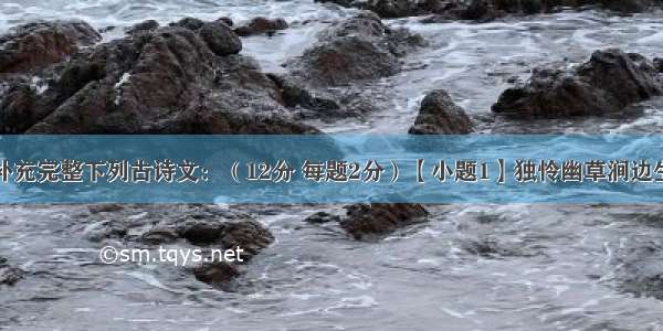 根据提示 补充完整下列古诗文：（12分 每题2分）【小题1】独怜幽草涧边生 。（韦应