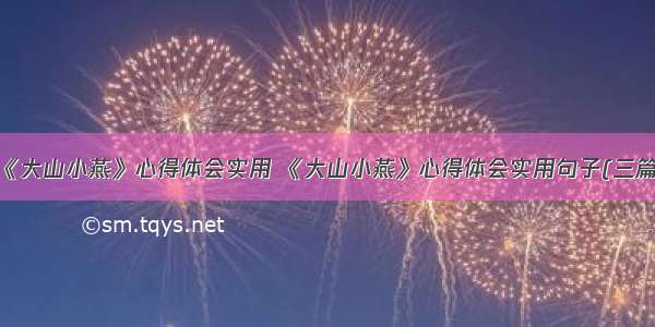 《大山小燕》心得体会实用 《大山小燕》心得体会实用句子(三篇)