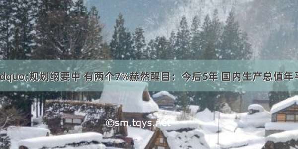 &ldquo;十二五&rdquo;规划纲要中 有两个7%赫然醒目：今后5年 国内生产总值年平均增长7%；城镇