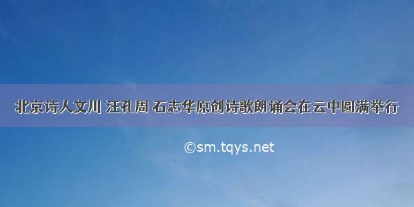 北京诗人文川 汪孔周 石志华原创诗歌朗诵会在云中圆满举行