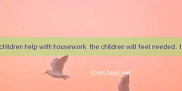 If parents have children help with housework  the children will feel needed. they will lea