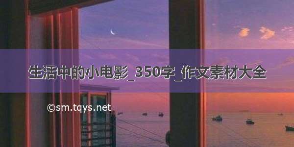 生活中的小电影_350字_作文素材大全