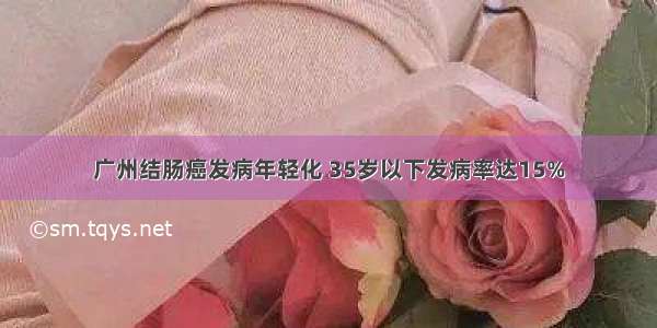 广州结肠癌发病年轻化 35岁以下发病率达15%