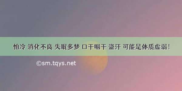 怕冷 消化不良 失眠多梦 口干咽干 盗汗 可能是体质虚弱！