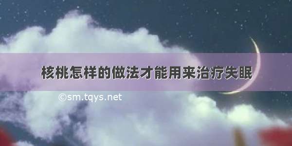 核桃怎样的做法才能用来治疗失眠