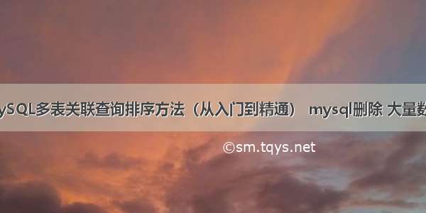 MySQL多表关联查询排序方法（从入门到精通） mysql删除 大量数据