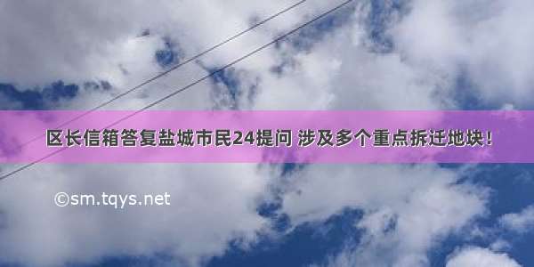 区长信箱答复盐城市民24提问 涉及多个重点拆迁地块！