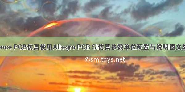 Cadence PCB仿真使用Allegro PCB SI仿真参数单位配置与说明图文教程