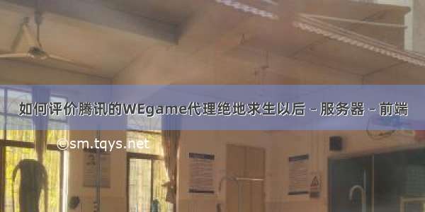 如何评价腾讯的WEgame代理绝地求生以后 – 服务器 – 前端