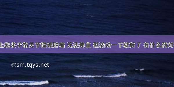 早上起来手指关节僵硬肿痛 无法伸直 但活动一下就好了 有什么药对症？