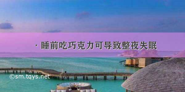 ·睡前吃巧克力可导致整夜失眠