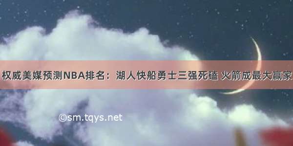 权威美媒预测NBA排名：湖人快船勇士三强死磕 火箭成最大赢家