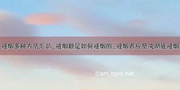 戒烟多种方法汇总_戒烟糖是如何戒烟的_戒烟者应坚决彻底戒烟