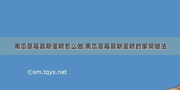 南瓜草莓慕斯蛋糕怎么做 南瓜草莓慕斯蛋糕的家常做法