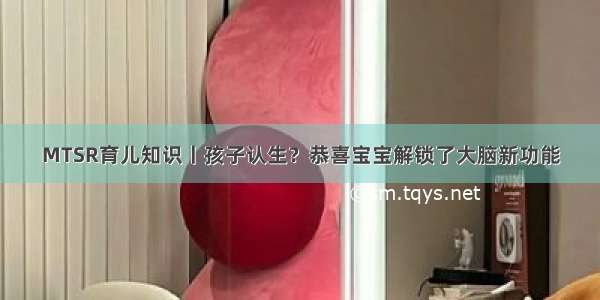 MTSR育儿知识丨孩子认生？恭喜宝宝解锁了大脑新功能