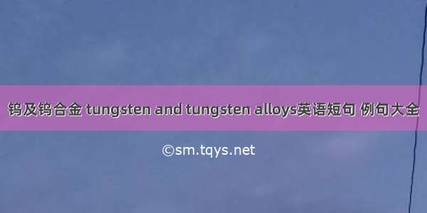 钨及钨合金 tungsten and tungsten alloys英语短句 例句大全