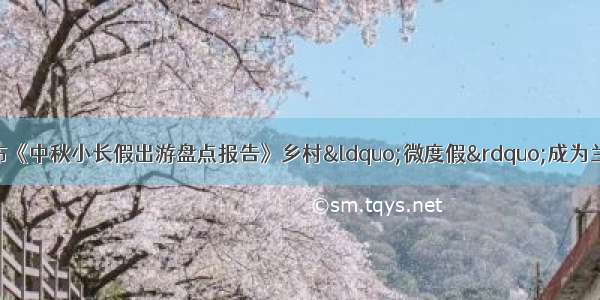 驴妈妈旅游网发布《中秋小长假出游盘点报告》乡村&ldquo;微度假&rdquo;成为兰州人秋天的第一