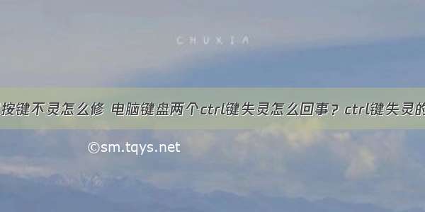 家用计算机按键不灵怎么修 电脑键盘两个ctrl键失灵怎么回事？ctrl键失灵的修复方法...