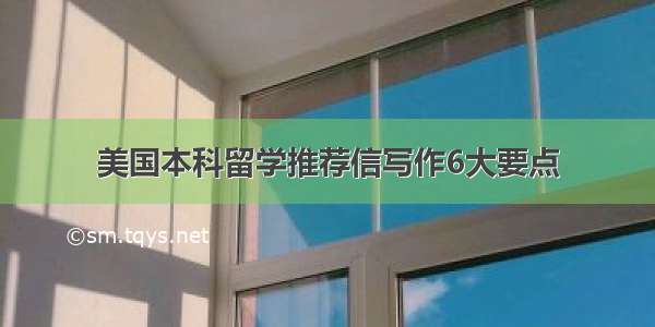 美国本科留学推荐信写作6大要点