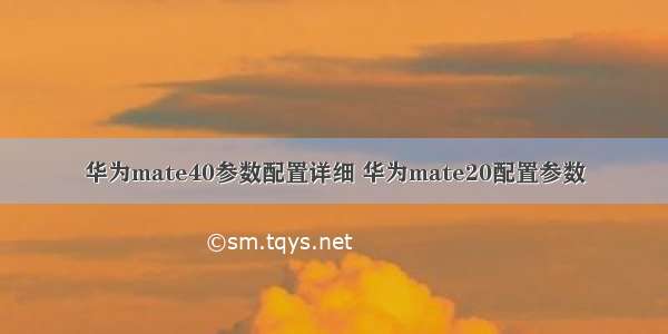 华为mate40参数配置详细 华为mate20配置参数