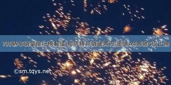 7月轿车销量排行榜解读 帕萨特月销破两万 奥迪A4奔驰C级上榜