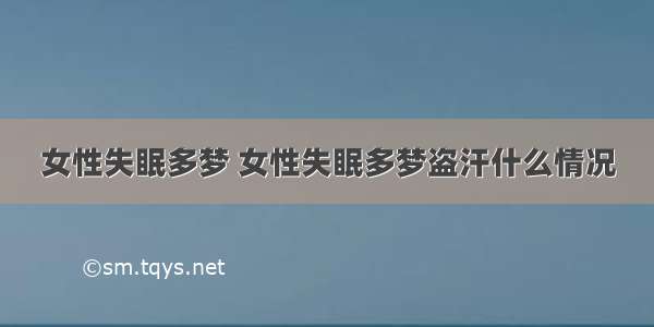 女性失眠多梦 女性失眠多梦盗汗什么情况