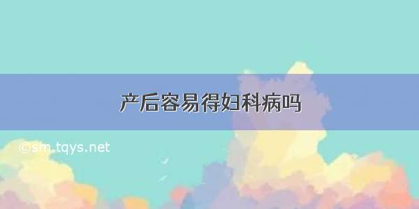 产后容易得妇科病吗