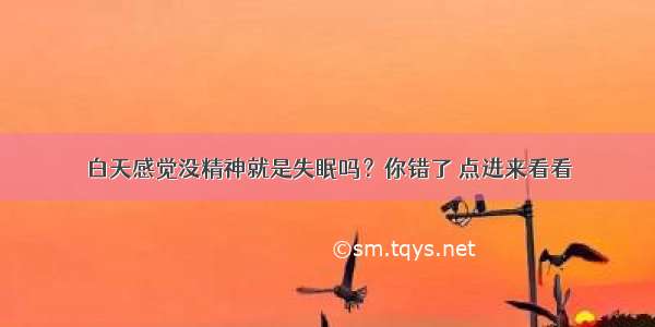 白天感觉没精神就是失眠吗？你错了 点进来看看