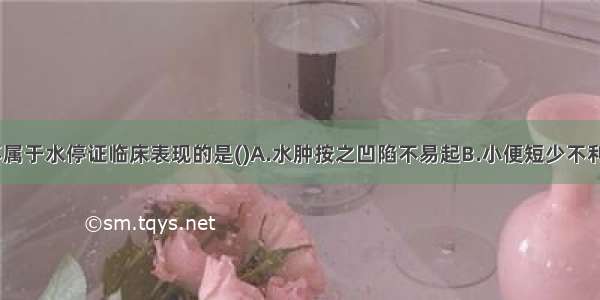 下列各项 不属于水停证临床表现的是()A.水肿按之凹陷不易起B.小便短少不利C.身体困重