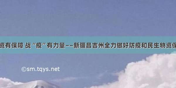 物资有保障 战“疫”有力量——新疆昌吉州全力做好防疫和民生物资保障