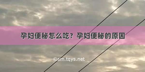 孕妇便秘怎么吃？孕妇便秘的原因