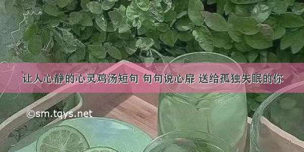 让人心静的心灵鸡汤短句 句句说心扉 送给孤独失眠的你