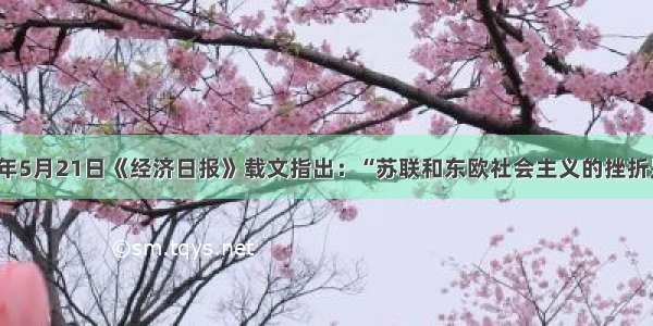 单选题2001年5月21日《经济日报》载文指出：“苏联和东欧社会主义的挫折是社会主义发