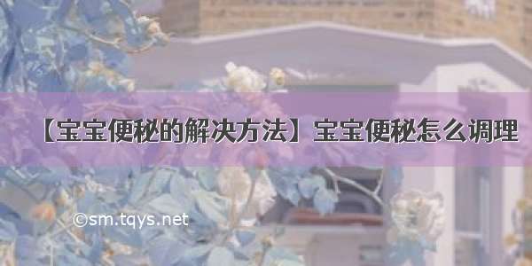 【宝宝便秘的解决方法】宝宝便秘怎么调理