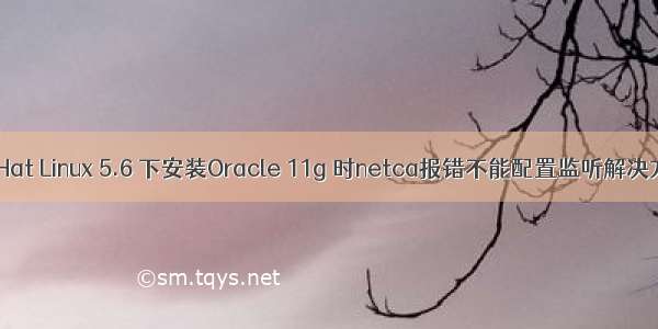 RedHat Linux 5.6 下安装Oracle 11g 时netca报错不能配置监听解决方法