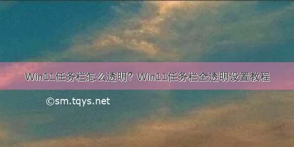 Win11任务栏怎么透明？Win11任务栏全透明设置教程