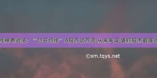 均线神奇战法：“21日均线” A股万试万灵 从未失误 堪称股市最强战法