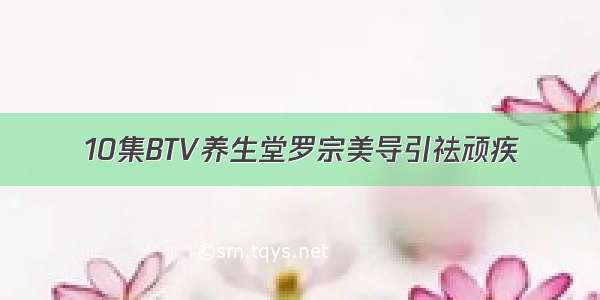 10集BTV养生堂罗宗美导引祛顽疾