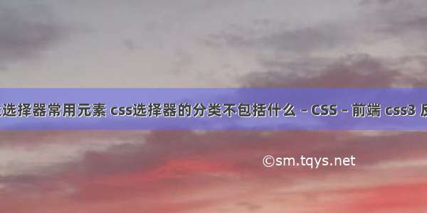 css类选择器常用元素 css选择器的分类不包括什么 – CSS – 前端 css3 反圆角